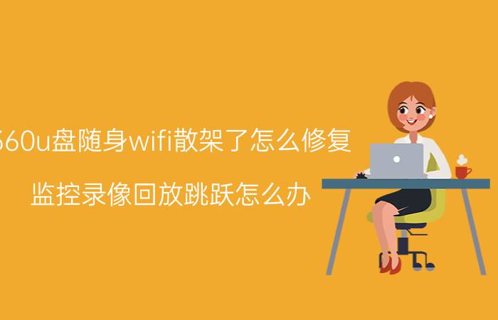 360u盘随身wifi散架了怎么修复 监控录像回放跳跃怎么办？